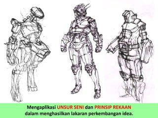 Mengaplikasi UNSUR SENI dan PRINSIP REKAAN
dalam menghasilkan lakaran perkembangan idea.
 