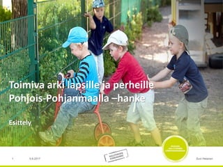 Toimiva arki lapsille ja perheille
Pohjois-Pohjanmaalla –hanke
Esittely
Suvi Helanen5.6.20171
 
