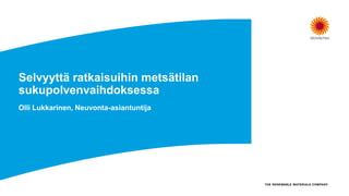 Selvyyttä ratkaisuihin metsätilan
sukupolvenvaihdoksessa
Olli Lukkarinen, Neuvonta-asiantuntija
 