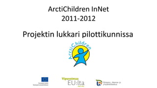 ArctiChildren InNet
           2011-2012

Projektin lukkari pilottikunnissa
 