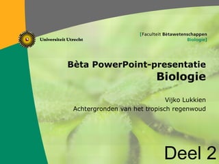 Bèta PowerPoint-presentatie Biologie Vijko Lukkien Achtergronden van het tropisch regenwoud Deel 2 