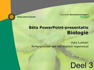 Bèta PowerPoint-presentatie Biologie Vijko Lukkien Achtergronden van het tropisch regenwoud Deel 3 