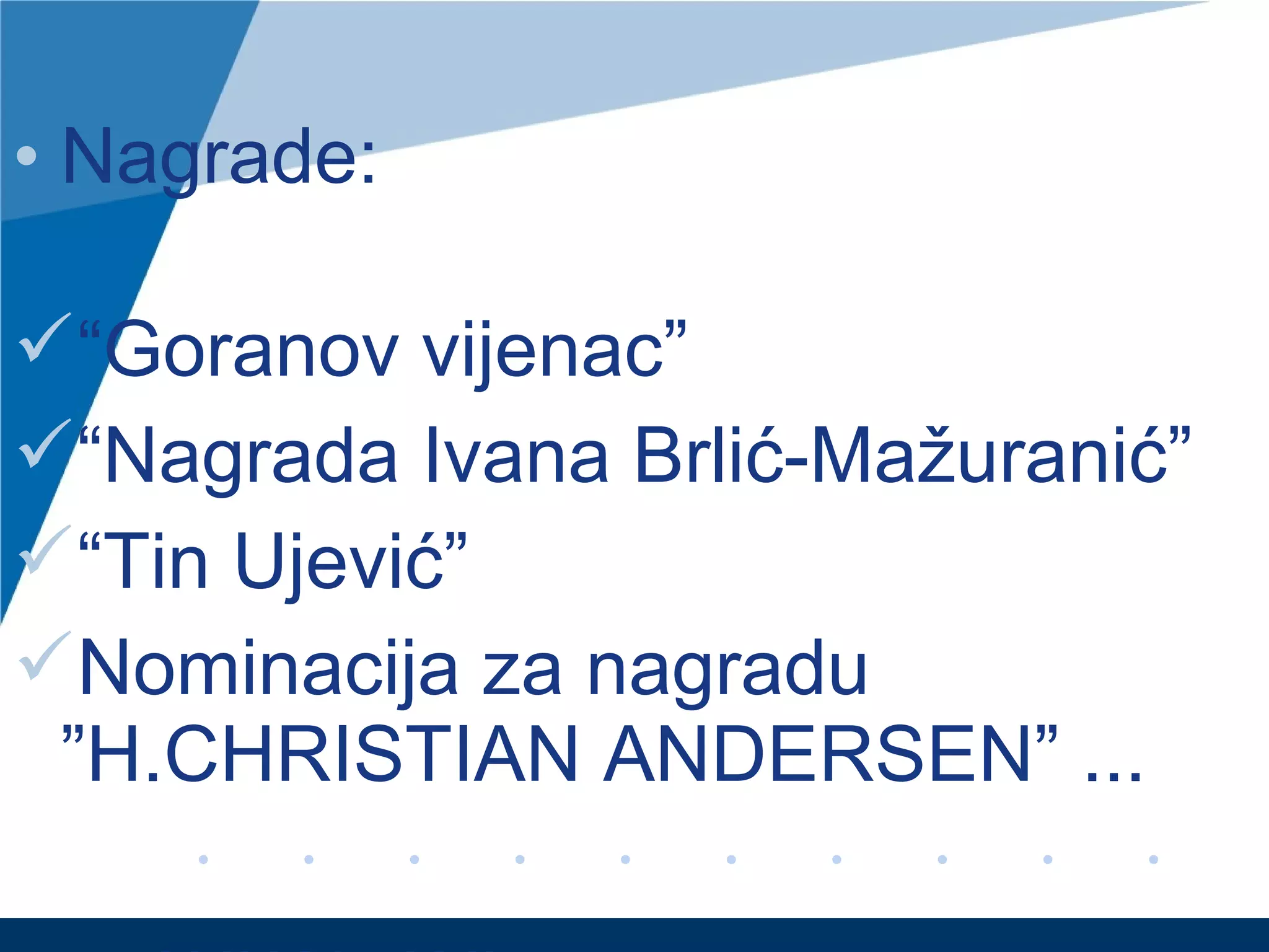 • Nagrade:
“Goranov vijenac”
“Nagrada Ivana Brlić-Mažuranić”
“Tin Ujević”
Nominacija za nagradu
”H.CHRISTIAN ANDERSEN” ...
 