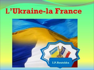 L’Ukraine-la France
I.P.Routchka
 