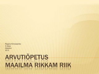 Regina Kirnossenko
X klass
Alatskivi
2012



ARVUTIÕPETUS
MAAILMA RIKKAM RIIK
 