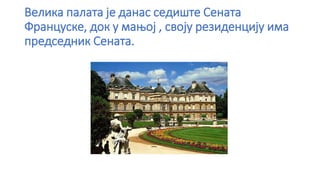 Велика палата је данас седиште Сената
Француске, док у мањој , своју резиденцију има
председник Сената.
 