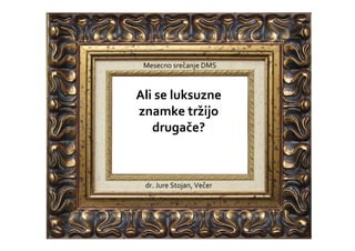 ˆ
 Mesecno srecanje DMS



Ali se luksuzne      ˆ
znamke trzijo    ˆ
   drugace?


                         ˆ
 dr. Jure Stojan, Vecer
 