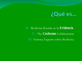 B. Medicina B asada en la Evidencia
   C. The Cochrane Collaboration
 D. S istema Experto sobre M edicina
 