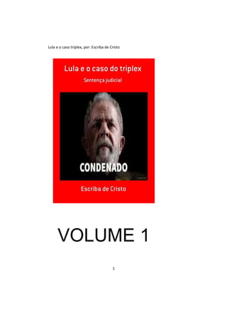 Lula e o caso triplex, por: Escriba de Cristo
VOLUME 1
1
 