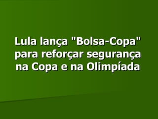 Lula lança &quot;Bolsa-Copa&quot; para reforçar segurança na Copa e na Olimpíada 