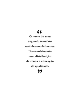 “
  O nome do meu
  segundo mandato
será desenvolvimento.
  Desenvolvimento
  com distribuição
de renda e educação
    de qualidade.


        ”
 