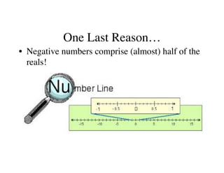 One Last Reason… 
• Negative numbers comprise (almost) half of the 
reals! 
 