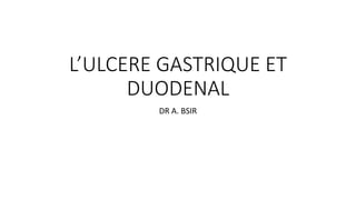 L’ULCERE GASTRIQUE ET
DUODENAL
DR A. BSIR
 