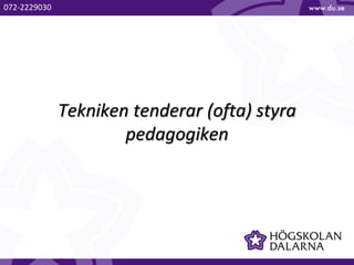 Tekniken tenderar (ofta) styra
pedagogiken
072-2229030
 