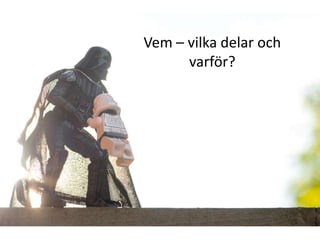 Vem – vilka delar och
      varför?
 