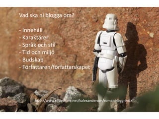 Vad ska ni blogga om?

- Innehåll
- Karaktärer
- Språk och stil
- Tid och miljö
- Budskap
- Författaren/författarskapet




      http://www.slideshare.net/kalexanderson/romanblogg-instr
 