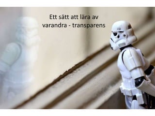 Ett sätt att lära av
varandra - transparens
 
