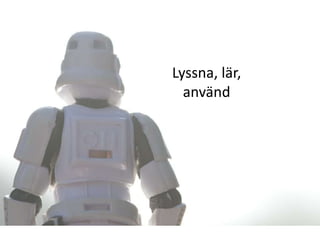 Lyssna, lär,
  använd
 