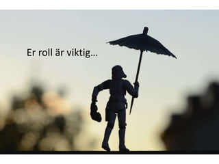 Er roll är viktig…
 