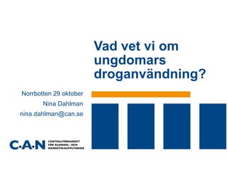 Vad vet vi om
ungdomars
droganvändning?
Norrbotten 29 oktober
Nina Dahlman
nina.dahlman@can.se

 