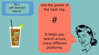 Use the power of
the hash tag.
#
It helps you
search across
many different
platforms.
Be a
self-directed
learner
 