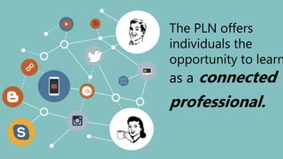 The PLN offers
individuals the
opportunity to learn
as a connected
professional.
 