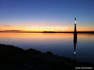 Luleå archipelago




                    Julia Svensson
 