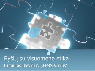 Ryšių su visuomene etika
Liutauras Ulevičius, „EPRS Vilnius“
 