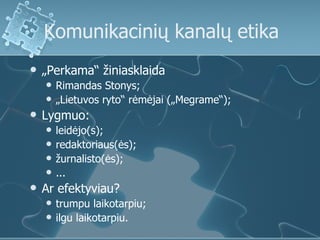 Komunikacinių kanalų etika
   „Perkama“ žiniasklaida
       Rimandas Stonys;
       „Lietuvos ryto“ rėmėjai („Megrame“)...
