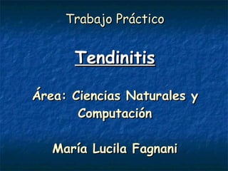 Trabajo Práctico Tendinitis Área: Ciencias Naturales y Computación María Lucila Fagnani 