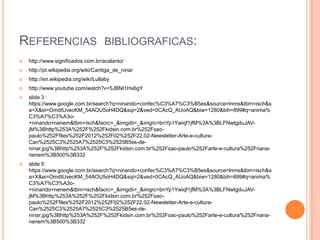 REFERENCIAS

BIBLIOGRAFICAS:



http://www.significados.com.br/acalanto/



http://pt.wikipedia.org/wiki/Cantiga_de_ninar



http://en.wikipedia.org/wiki/Lullaby



http://www.youtube.com/watch?v=5JBNI1Hx6gY



slide 3 :
https://www.google.com.br/search?q=ninando+confec%C3%A7%C3%B5es&source=lnms&tbm=isch&s
a=X&ei=OmdtUvecKM_54AOU5oH4DQ&sqi=2&ved=0CAcQ_AUoAQ&biw=1280&bih=899#q=anima%
C3%A7%C3%A3o+ninando+nenem&tbm=isch&facrc=_&imgdii=_&imgrc=bnYp1Ywiqf1jfM%3A%3BLFNwtgduJAVjM%3Bhttp%253A%252F%252Fkidsin.com.br%252Fsaopaulo%252Ffiles%252F2012%252F02%252F22.02-Newsletter-Arte-e-culturaCan%2525C3%2525A7%2525C3%2525B5es-deninar.jpg%3Bhttp%253A%252F%252Fkidsin.com.br%252Fsao-paulo%252Farte-e-cultura%252Fnananenem%3B500%3B332



slide 5:
https://www.google.com.br/search?q=ninando+confec%C3%A7%C3%B5es&source=lnms&tbm=isch&s
a=X&ei=OmdtUvecKM_54AOU5oH4DQ&sqi=2&ved=0CAcQ_AUoAQ&biw=1280&bih=899#q=anima%
C3%A7%C3%A3o+ninando+nenem&tbm=isch&facrc=_&imgdii=_&imgrc=bnYp1Ywiqf1jfM%3A%3BLFNwtgduJAVjM%3Bhttp%253A%252F%252Fkidsin.com.br%252Fsaopaulo%252Ffiles%252F2012%252F02%252F22.02-Newsletter-Arte-e-culturaCan%2525C3%2525A7%2525C3%2525B5es-deninar.jpg%3Bhttp%253A%252F%252Fkidsin.com.br%252Fsao-paulo%252Farte-e-cultura%252Fnananenem%3B500%3B332

 