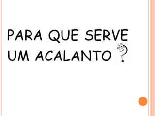 PARA QUE SERVE

UM ACALANTO

 