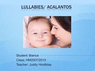 LULLABIES/ ACALANTOS

Student: Bianca
Class: HM2007/2013
Teacher: Juddy Hoolliday

 