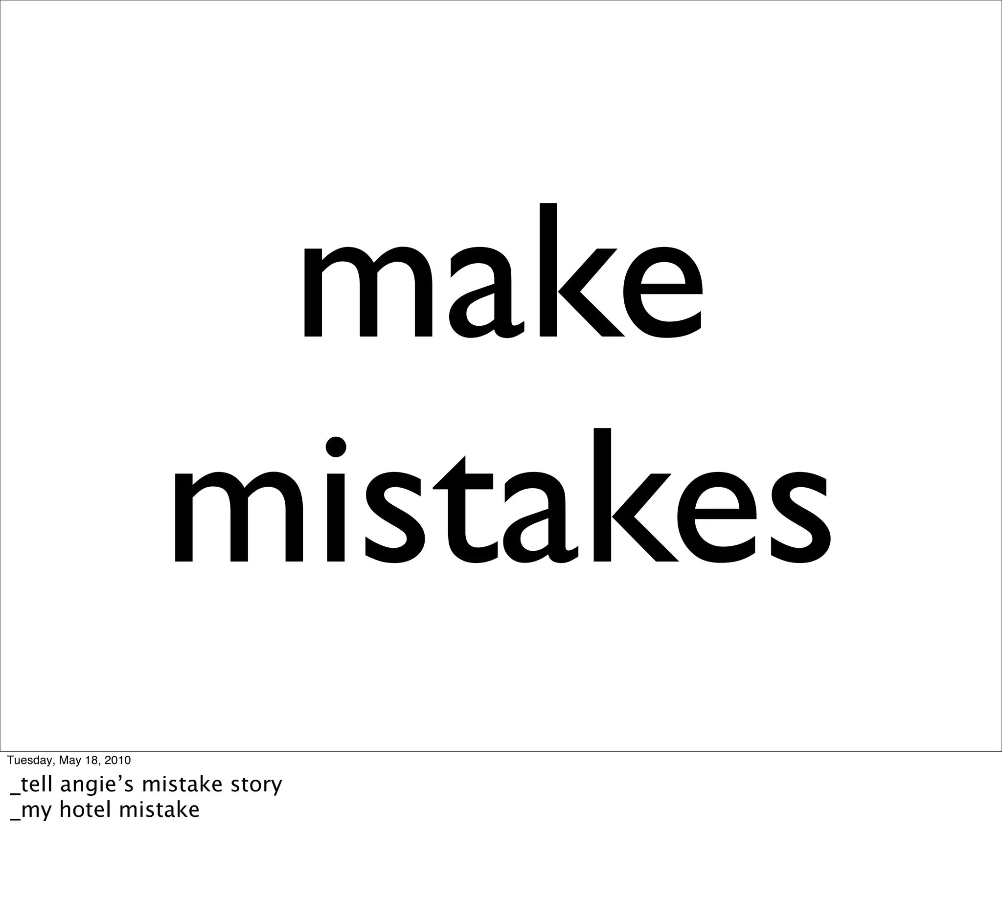 make
                        mistakes
Tuesday, May 18, 2010

_tell angie’s mistake story
_my hotel mistake
 