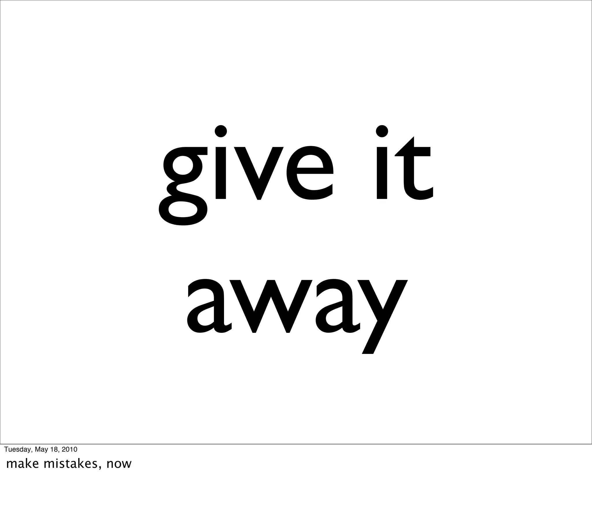 give it
                         away
Tuesday, May 18, 2010

make mistakes, now
 