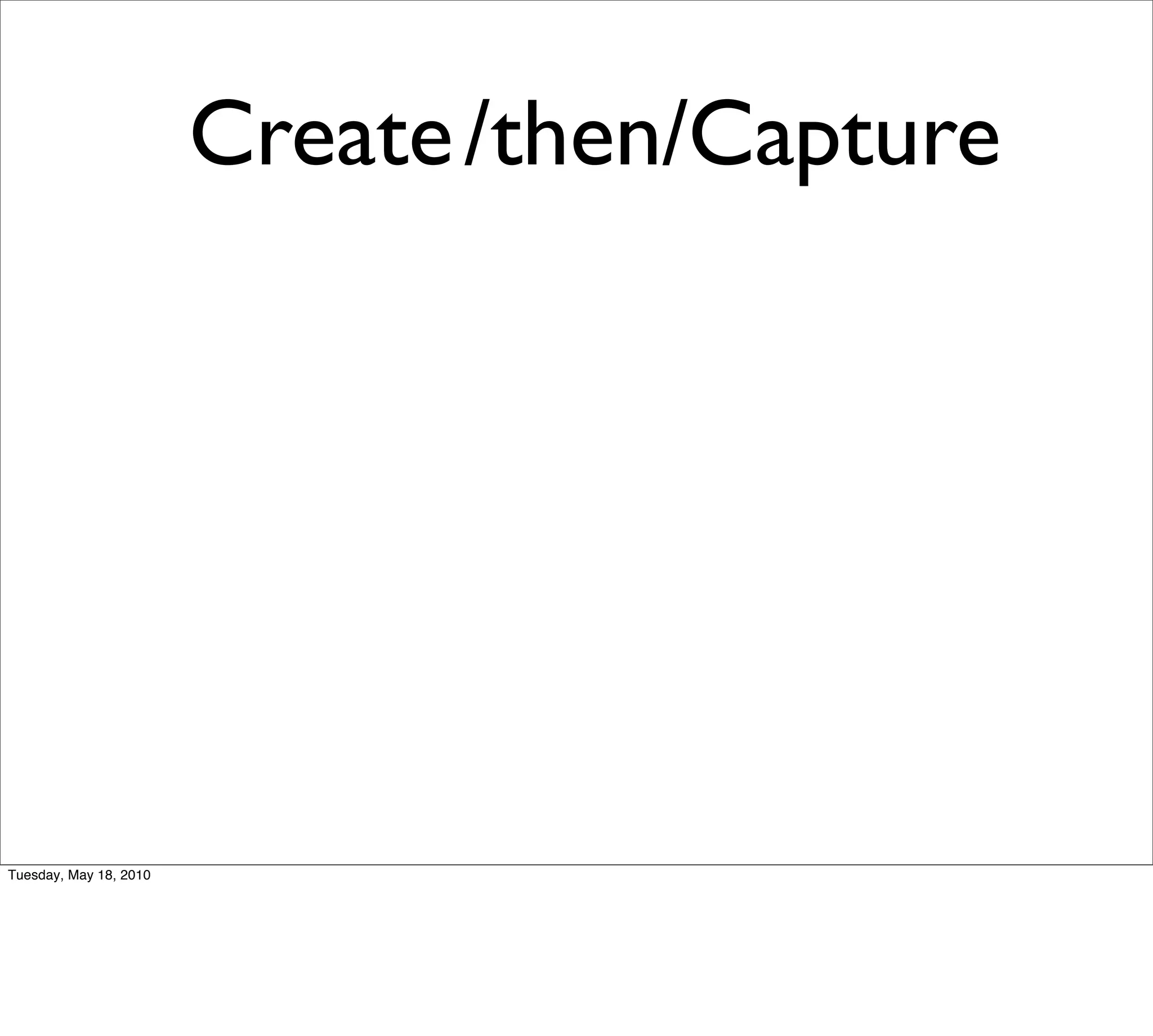 Create /then/Capture




Tuesday, May 18, 2010
 