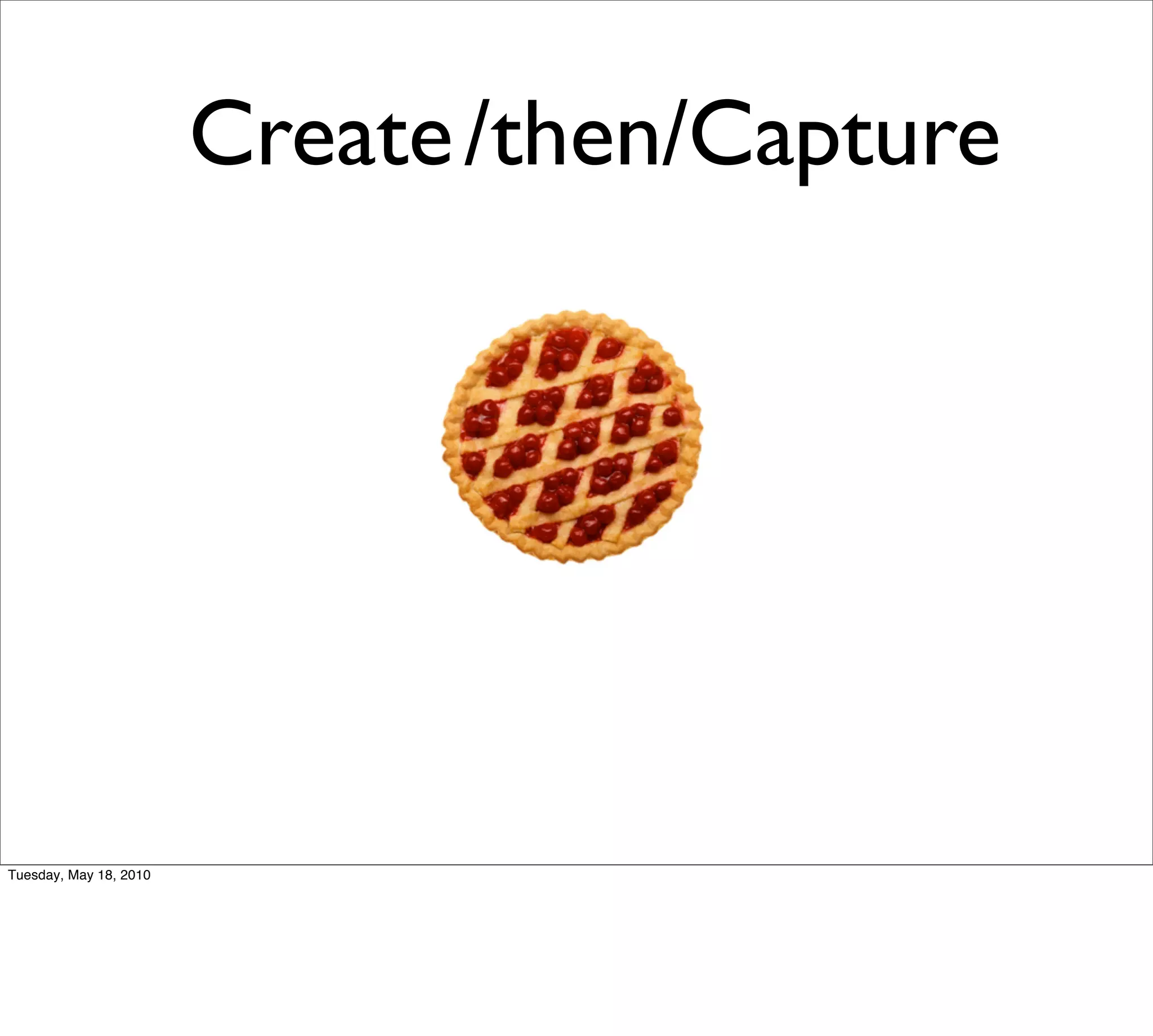 Create /then/Capture




Tuesday, May 18, 2010
 