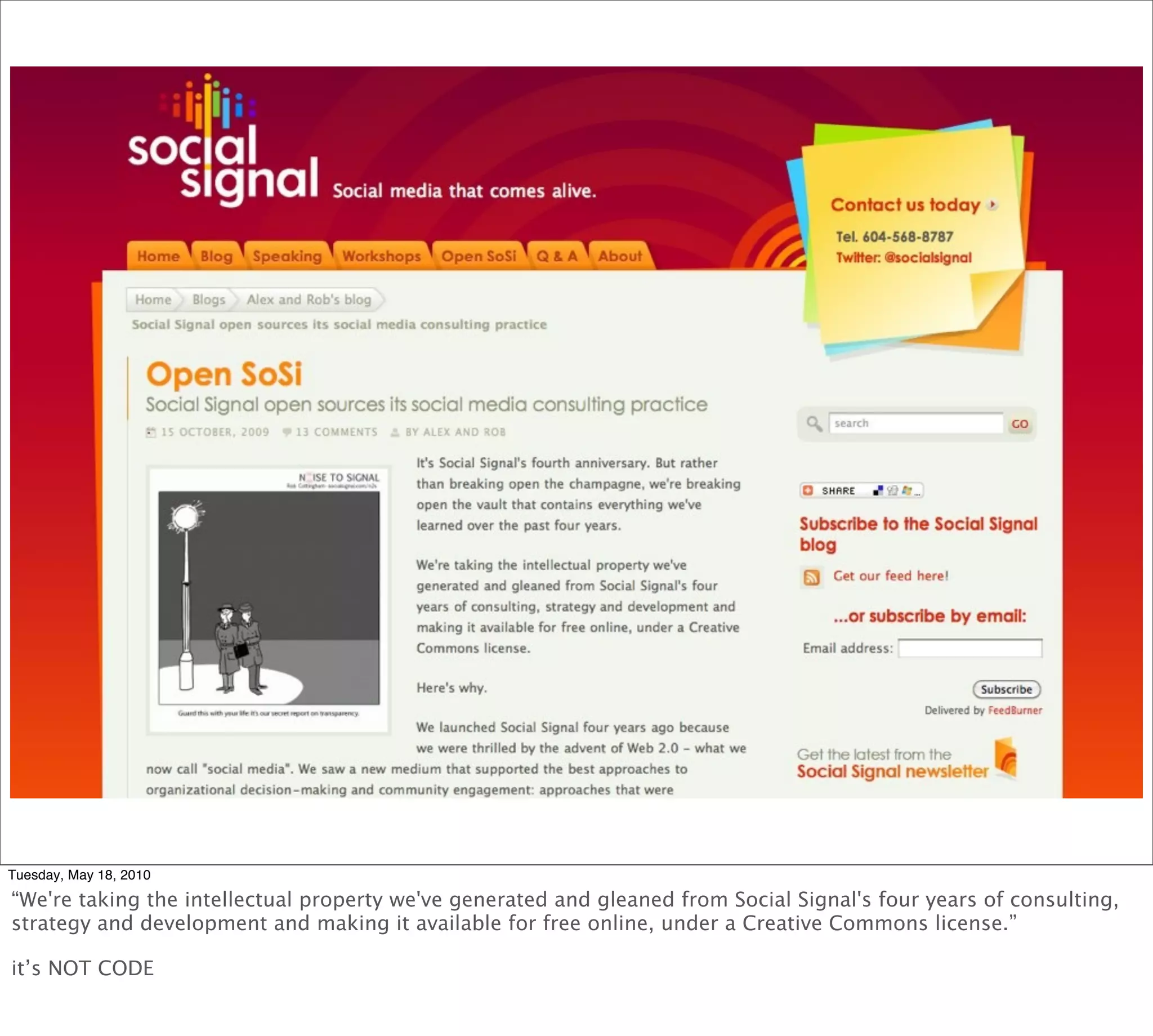Tuesday, May 18, 2010

“We're taking the intellectual property we've generated and gleaned from Social Signal's four years of consulting,
strategy and development and making it available for free online, under a Creative Commons license.”

it’s NOT CODE
 