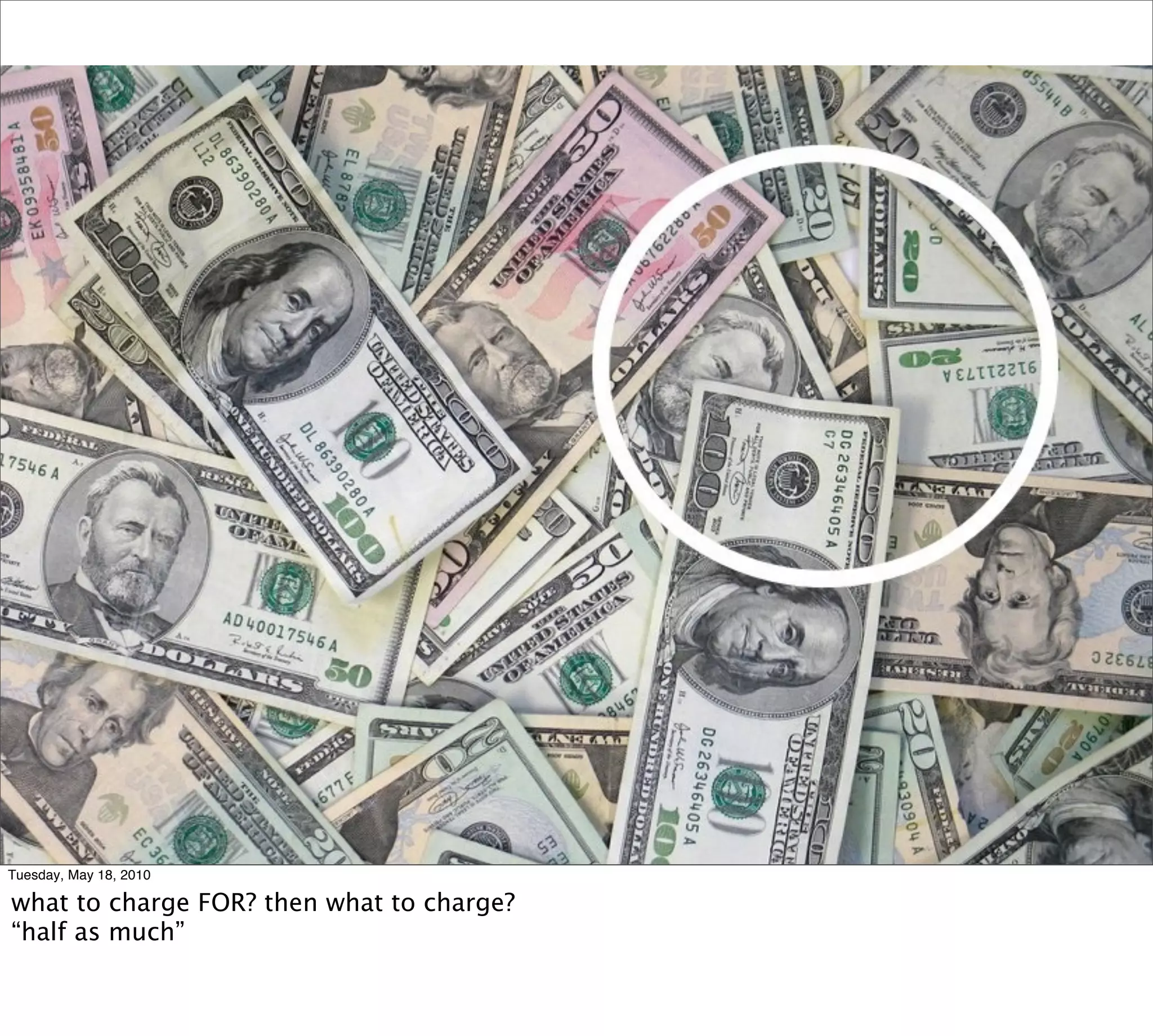 Tuesday, May 18, 2010

what to charge FOR? then what to charge?
“half as much”
 