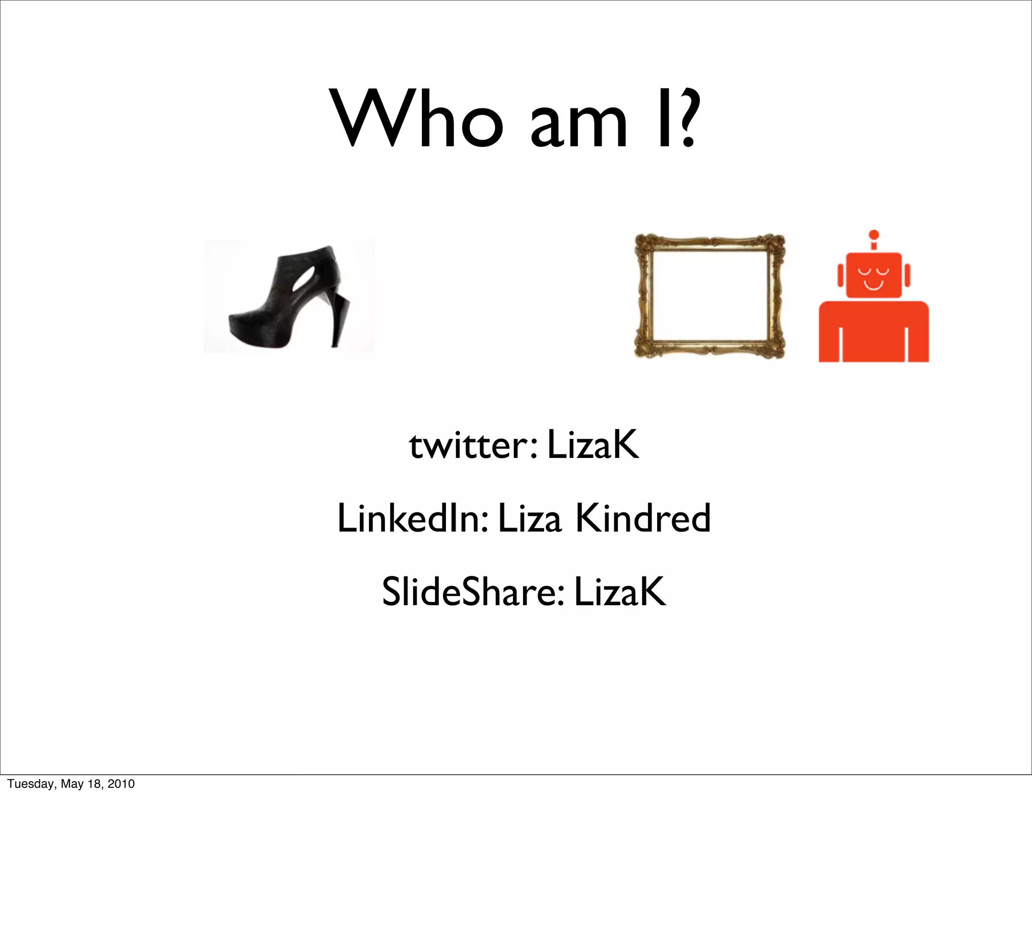 Who am I?


                            twitter: LizaK
                        LinkedIn: Liza Kindred
                          SlideShare: LizaK



Tuesday, May 18, 2010
 
