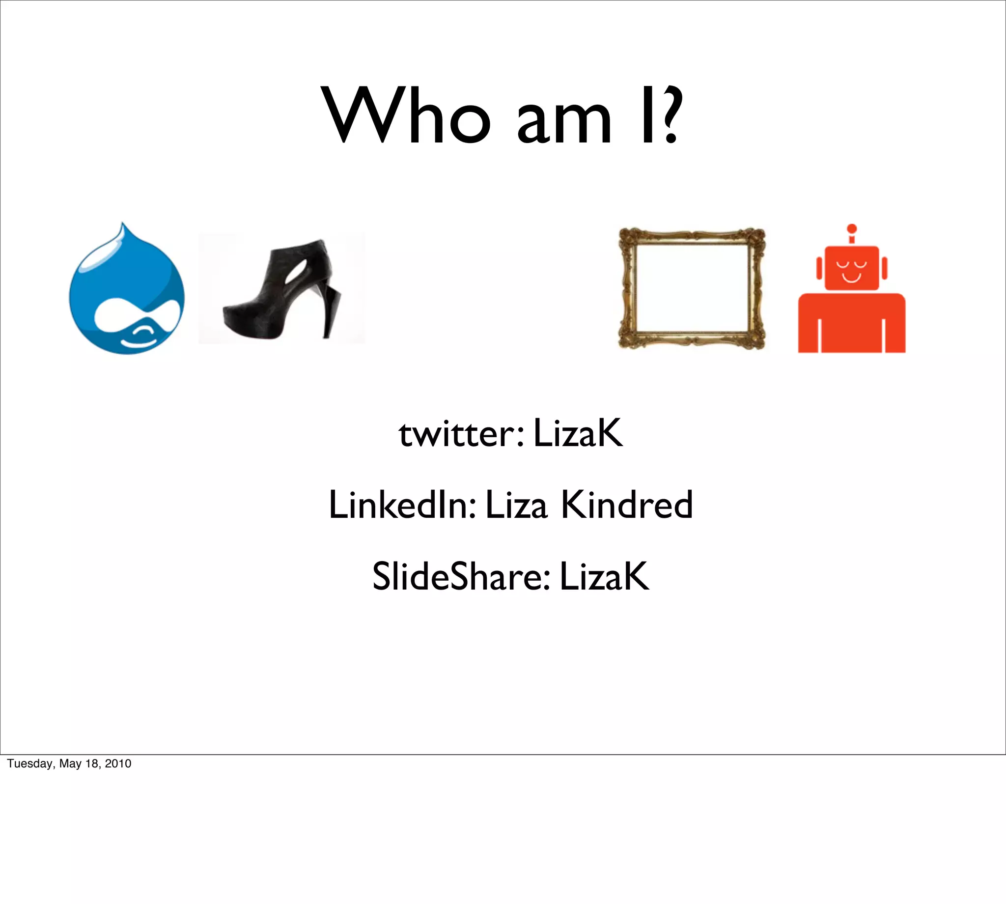 Who am I?


                            twitter: LizaK
                        LinkedIn: Liza Kindred
                          SlideShare: LizaK



Tuesday, May 18, 2010
 