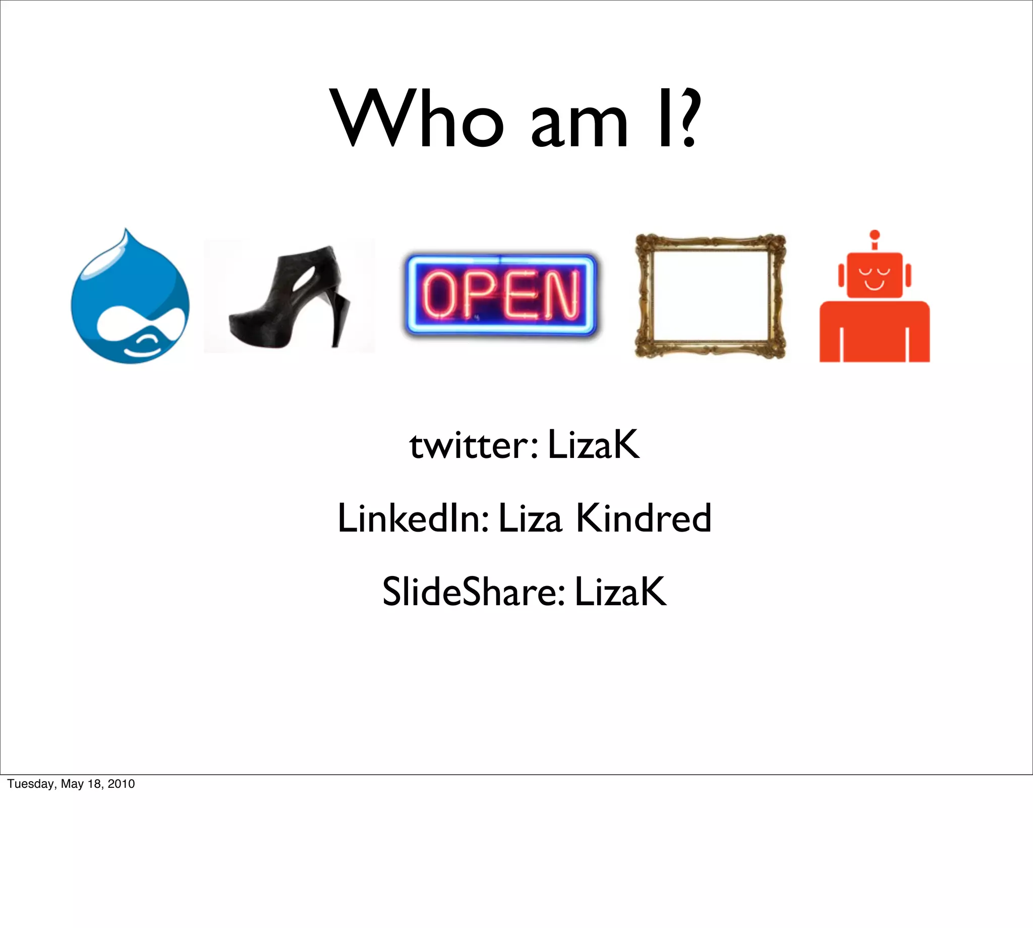 Who am I?


                            twitter: LizaK
                        LinkedIn: Liza Kindred
                          SlideShare: LizaK



Tuesday, May 18, 2010
 