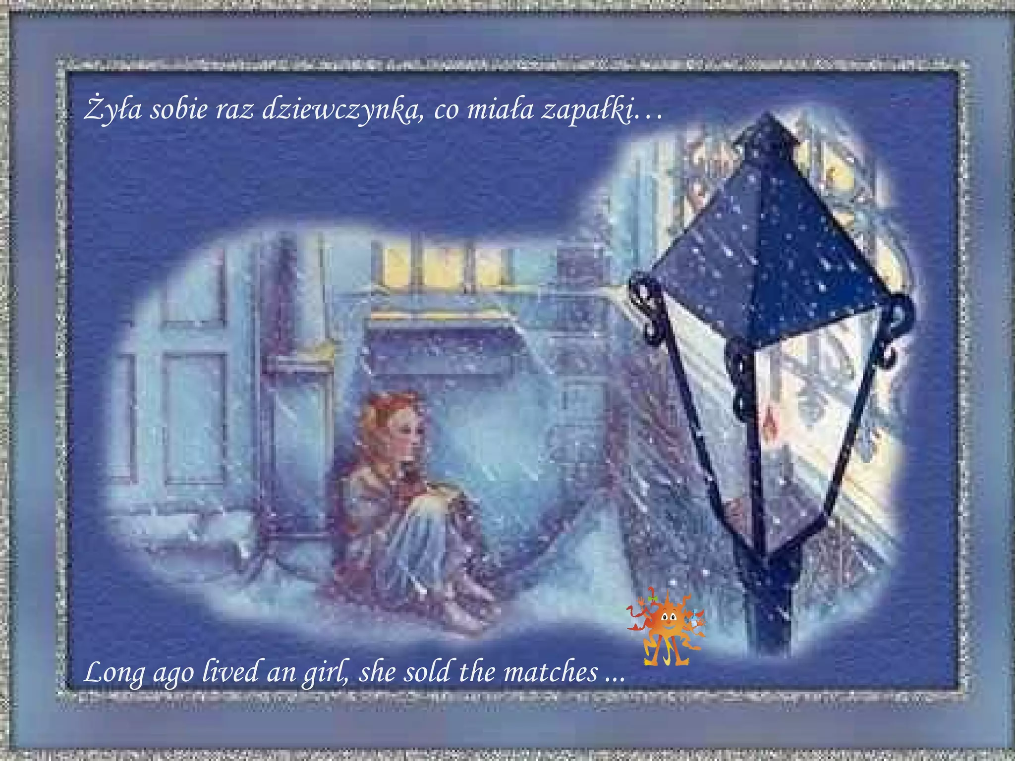 L ong ago lived a n  girl, she sold the matches ... Żyła sobie raz dziewczynka, co miała zapałki… 