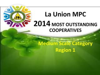 La Union MPC 
2014 MOST OUTSTANDING COOPERATIVES 
Medium Scale Category 
Region 1  