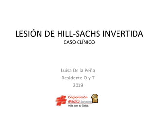 LESIÓN DE HILL-SACHS INVERTIDA
CASO CLÍNICO
Luisa De la Peña
Residente O y T
2019
 