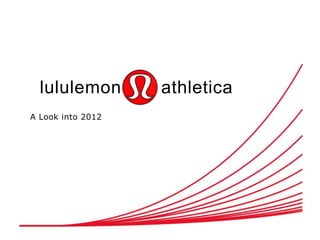 lululemon        athletica
A Look into 2012
 