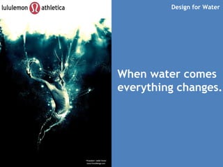 Design for Water When water comes everything changes. 
