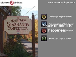 Jnana Yoga (Yoga of Wisdom) Raja Yoga (Yoga of Self Control) Bhakti Yoga (Yoga of Devotion) Karma Yoga (Yoga of Action) lulu – Sivananda Experience Peace of mind is happiness 