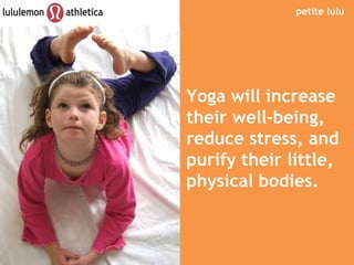 petite lulu Yoga will increase their well-being, reduce stress, and purify their little, physical bodies. 