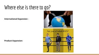 Where else is there to go?
International Expansion：
Product Expansion:
 